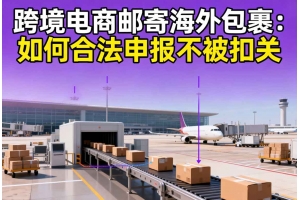 跨境電商郵寄海外包裹：如何合法申報不被扣關