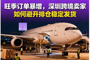 旺季訂單暴增，深圳跨境賣家如何避開排倉穩(wěn)定發(fā)貨