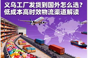 義烏工廠發(fā)貨到國外怎么選？低成本高時效物流渠道解讀