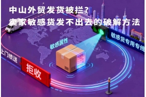 中山外貿(mào)發(fā)貨被攔？賣家敏感貨發(fā)不出去的破解方法
