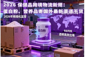 2026 保健品跨境物流新規：蛋白粉、營養品寄國外最新渠道干貨