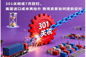 301關稅或7月回歸，美國進口成本再抬升 跨境賣家如何提前應對
