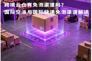 跨境云倉有免泡渠道嗎？國際空派與國際快遞免泡渠道解讀